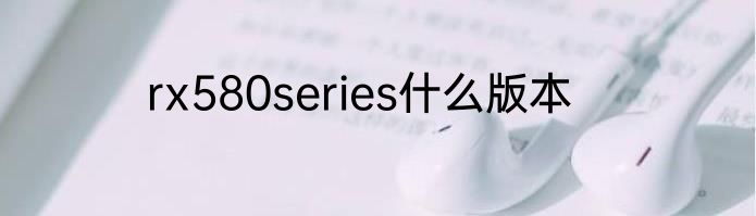 rx580series什么版本