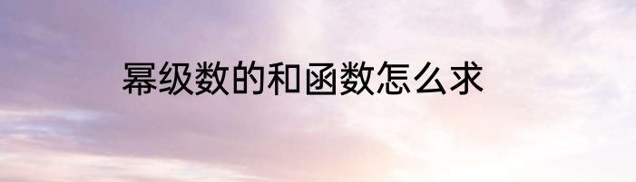 幂级数的和函数怎么求