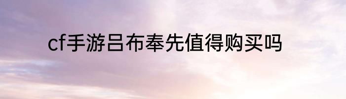 cf手游吕布奉先值得购买吗