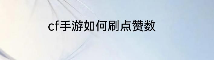 cf手游如何刷点赞数