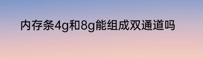 内存条4g和8g能组成双通道吗