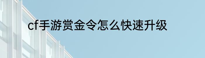 cf手游赏金令怎么快速升级