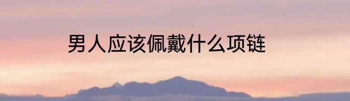 男人应该佩戴什么项链
