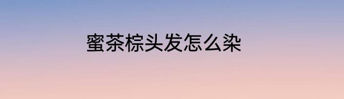 蜜茶棕头发怎么染