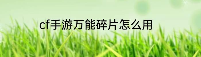 cf手游万能碎片怎么用