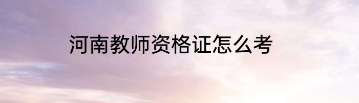 河南教师资格证怎么考