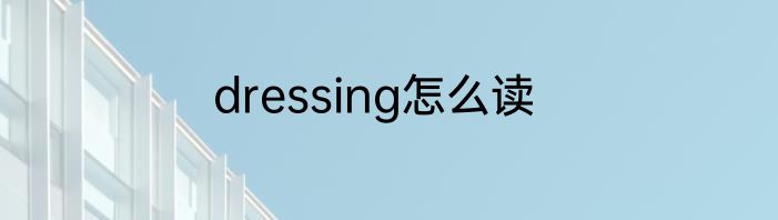 dressing怎么读