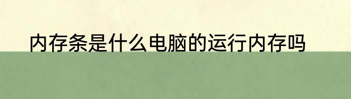 内存条是什么电脑的运行内存吗