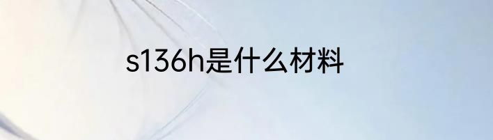 s136h是什么材料