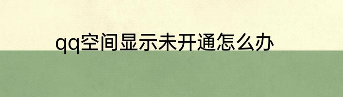 qq空间显示未开通怎么办