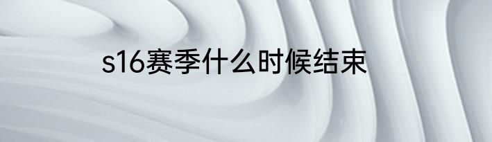 s16赛季什么时候结束