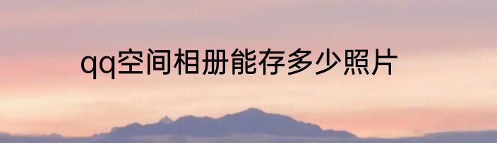qq空间相册能存多少照片