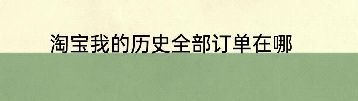 淘宝我的历史全部订单在哪