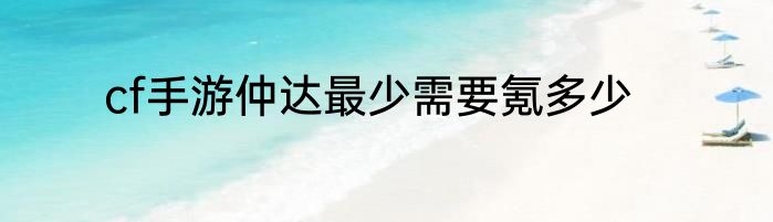 cf手游仲达最少需要氪多少