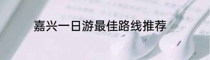 嘉兴一日游最佳路线推荐