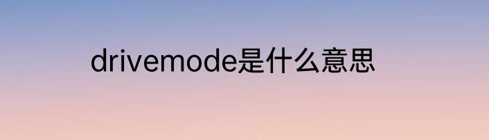 drivemode是什么意思