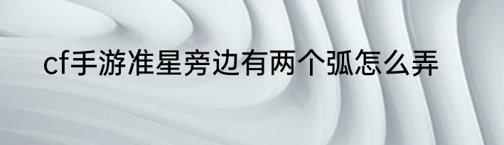 cf手游准星旁边有两个弧怎么弄