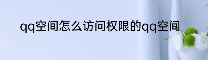 qq空间怎么访问权限的qq空间