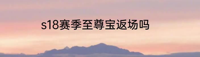 s18赛季至尊宝返场吗