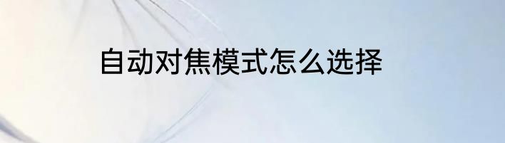 自动对焦模式怎么选择
