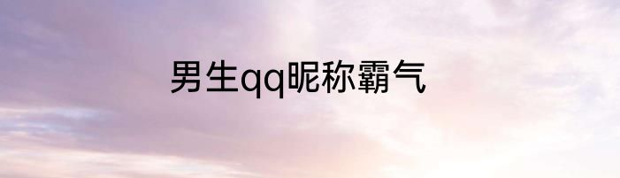 男生qq昵称霸气