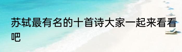 苏轼最有名的十首诗大家一起来看看吧