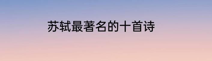 苏轼最著名的十首诗