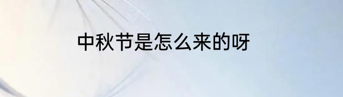 中秋节是怎么来的呀