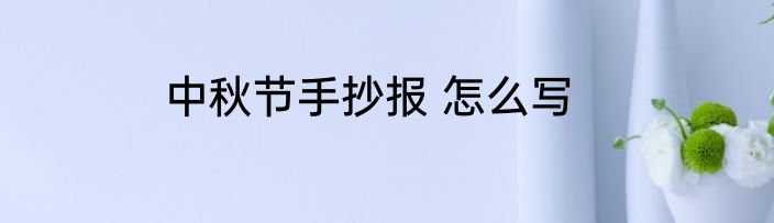 中秋节手抄报 怎么写