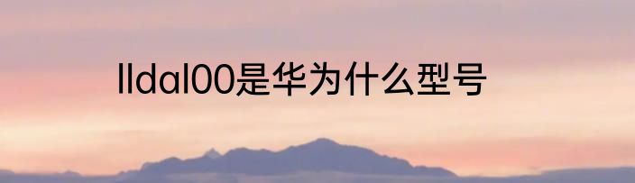 lldal00是华为什么型号