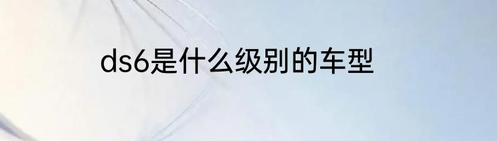 ds6是什么级别的车型