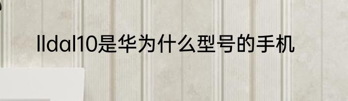 lldal10是华为什么型号的手机