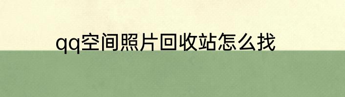 qq空间照片回收站怎么找
