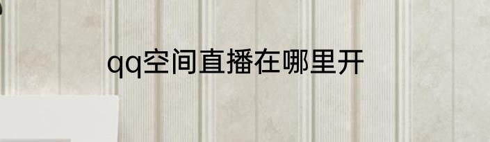 qq空间直播在哪里开