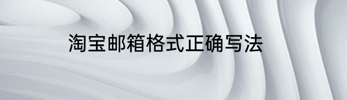 淘宝邮箱格式正确写法