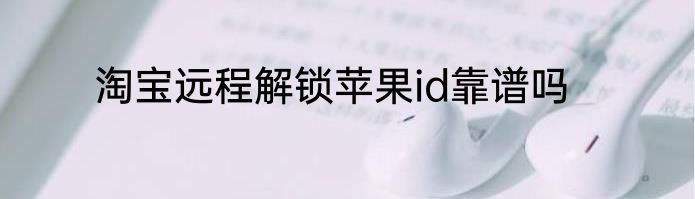 淘宝远程解锁苹果id靠谱吗
