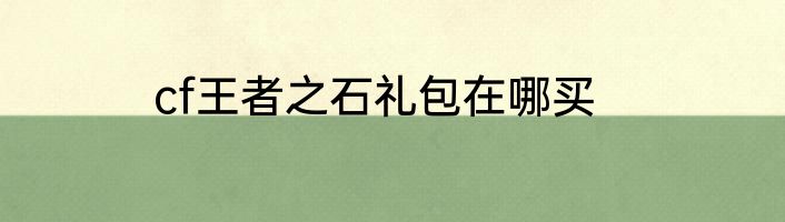 cf王者之石礼包在哪买