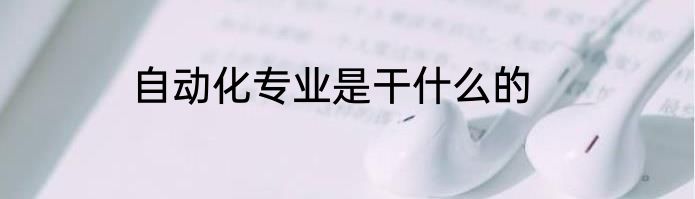 自动化专业是干什么的