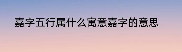 嘉字五行属什么寓意嘉字的意思