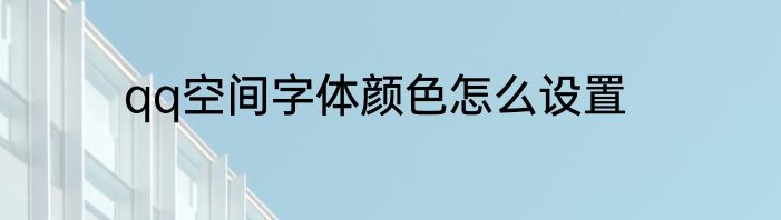 qq空间字体颜色怎么设置