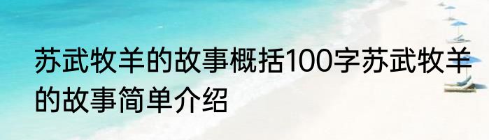 苏武牧羊的故事概括100字苏武牧羊的故事简单介绍