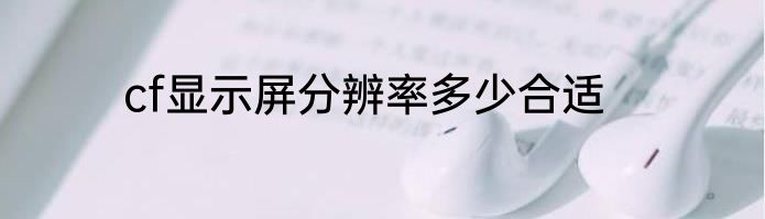 cf显示屏分辨率多少合适