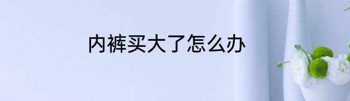 内裤买大了怎么办