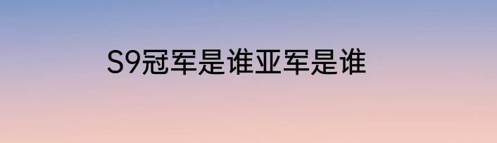S9冠军是谁亚军是谁