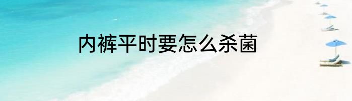 内裤平时要怎么杀菌