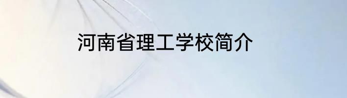 河南省理工学校简介
