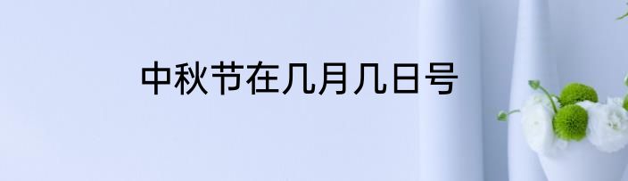 中秋节在几月几日号