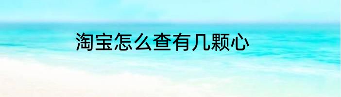 淘宝怎么查有几颗心