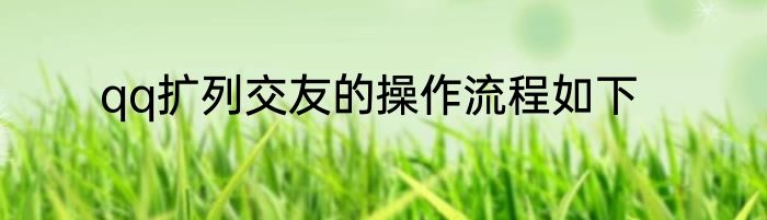 qq扩列交友的操作流程如下