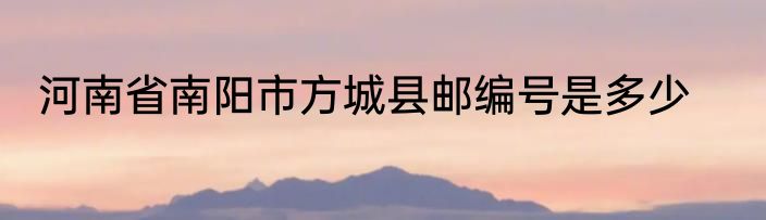 河南省南阳市方城县邮编号是多少